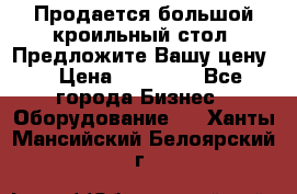 Продается большой кроильный стол. Предложите Вашу цену! › Цена ­ 15 000 - Все города Бизнес » Оборудование   . Ханты-Мансийский,Белоярский г.